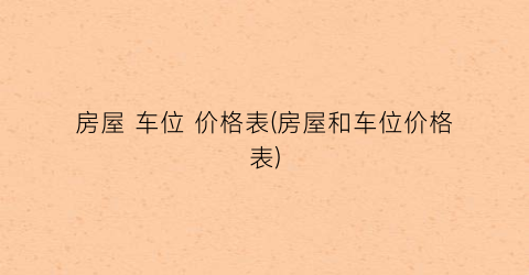 房屋 车位 价格表(房屋和车位价格表)